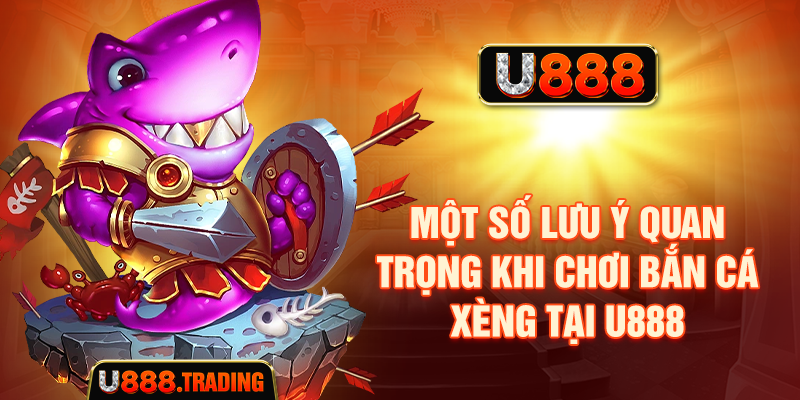 Một số lưu ý quan trọng khi chơi bắn cá xèng tại U888