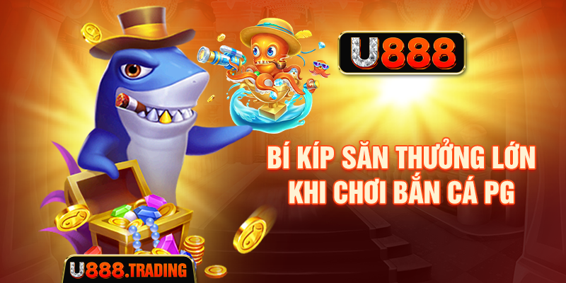 Bí kíp săn thưởng lớn khi chơi Bắn cá PG